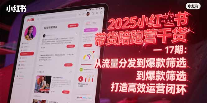 2025小红书带货陪跑营：打造高效运营闭环与爆款筛选策略