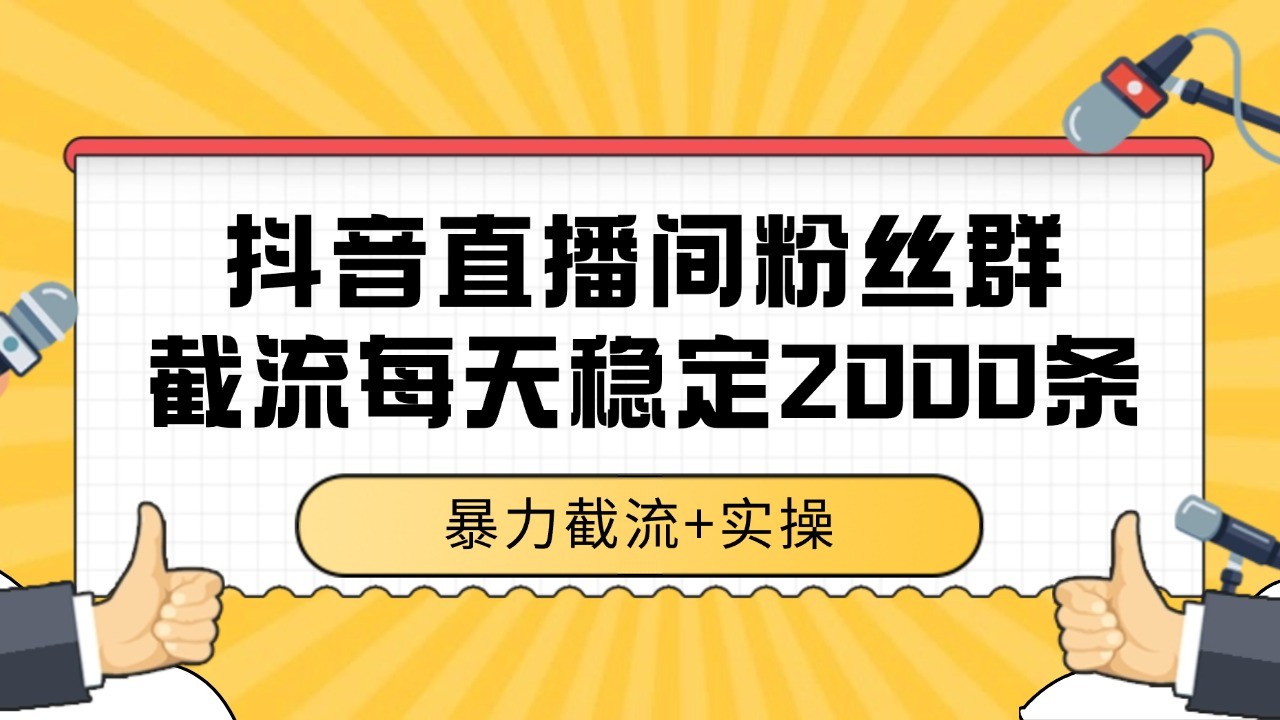 抖音直播间粉丝群数据采集技巧 全行业通用日采2000+