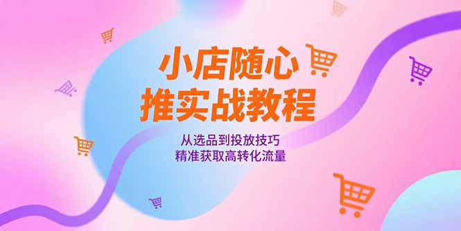 小店随心推实战指南：从选品策略到投放技巧，精准引流提升转化