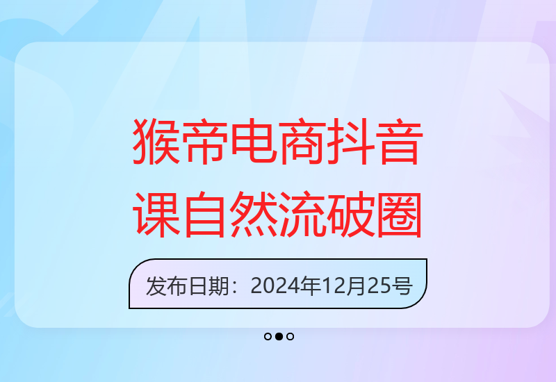 12月猴帝电商抖音课程：揭秘自然流量底层逻辑 打造懂流量主播破圈攻略-小肥鱼网创-十年互联网创业实战派 | 专注精准流量获取与转化