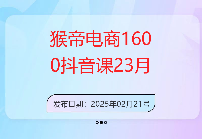 猴帝电商1600抖音课【2~3月新课】，拉爆自然流，做懂流量的主播，新规政策下，-小肥鱼网创-十年互联网创业实战派 | 专注精准流量获取与转化