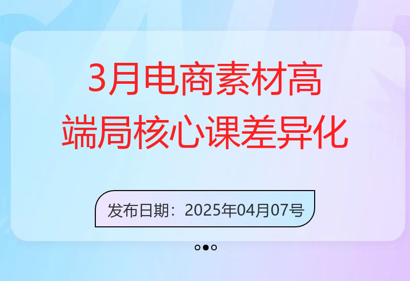 3月电商素材高端局核心课，差异化素材打造，快速提高投产与爆量技巧-小肥鱼网创-十年互联网创业实战派 | 专注精准流量获取与转化