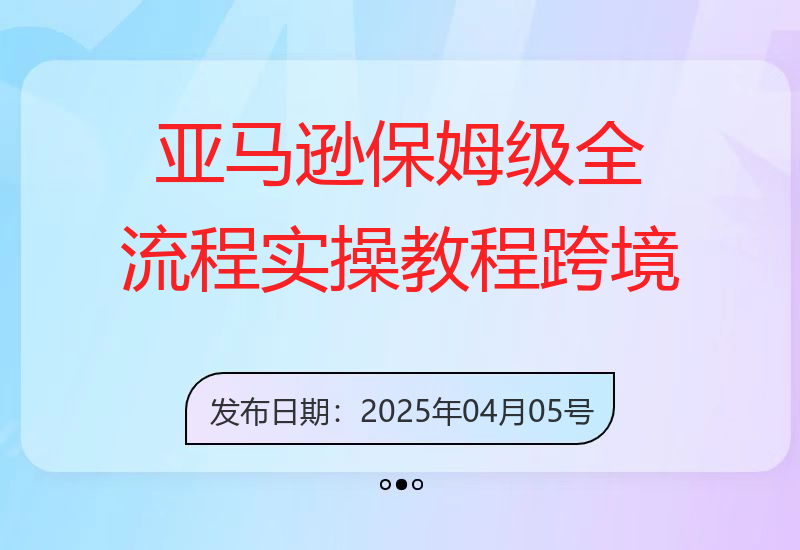 亚马逊保姆级全流程实操教程-跨境电商教程-小肥鱼网创-十年互联网创业实战派 | 专注精准流量获取与转化
