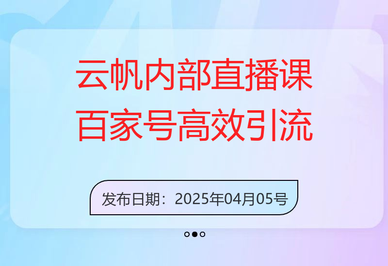 【云帆内部直播课】百家号高效引流 ，单号单日引300+精准创业粉，一分钟一条原创-小肥鱼网创-十年互联网创业实战派 | 专注精准流量获取与转化
