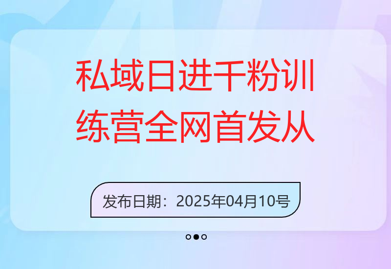 私域日进千粉训练营，全网首发，从0开始带你做好私域，适用于任何赛道，让日产千粉不-小肥鱼网创-十年互联网创业实战派 | 专注精准流量获取与转化