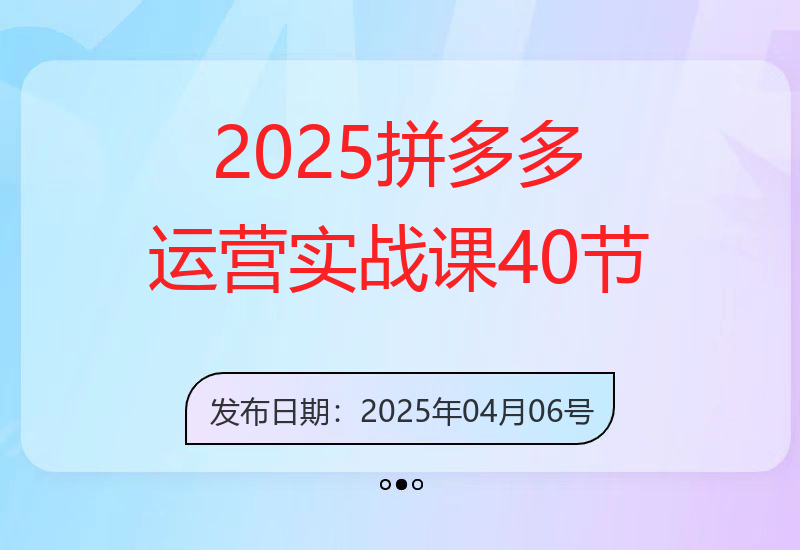2025拼多多运营实战课，40节全流程教学，覆盖拼多多运营全链路-小肥鱼网创-十年互联网创业实战派 | 专注精准流量获取与转化