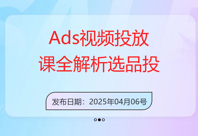 Ads视频投放课全解析：选品、投流、剪辑到数据分析，一站式掌握投放秘诀-小肥鱼网创-十年互联网创业实战派 | 专注精准流量获取与转化