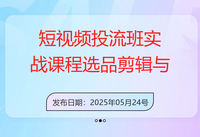 短视频投流班实战课程，选品剪辑与账号运营，突破流量池，高效带货变现-小肥鱼网创-十年互联网创业实战派 | 专注精准流量获取与转化