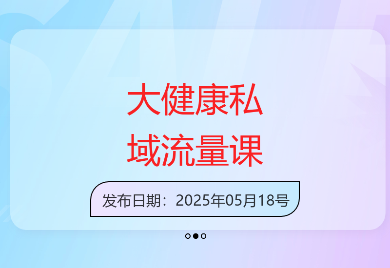 大健康行业私域运营实战：流量精准获取与高效转化方法论-小肥鱼网创-十年互联网创业实战派 | 专注精准流量获取与转化