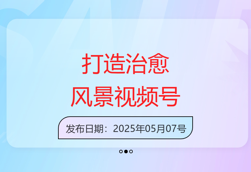 轻松打造治愈系风景视频号，爆款内容创作技巧-小肥鱼网创-十年互联网创业实战派 | 专注精准流量获取与转化