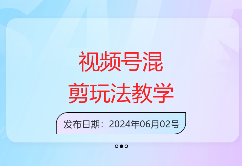 视频号原创混剪教学：碾压常规玩法的剪辑技巧-小肥鱼网创-十年互联网创业实战派 | 专注精准流量获取与转化