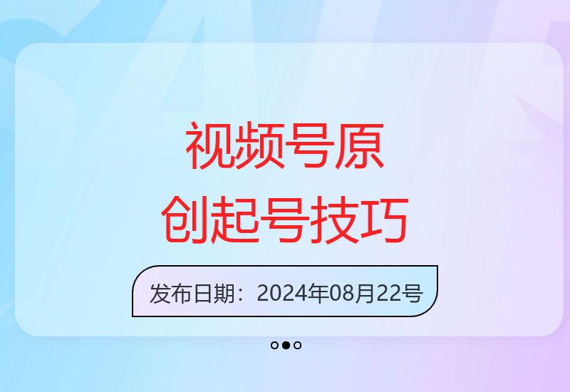 8月最新视频号运营指南 原创内容轻松实现收益增长-小肥鱼网创-十年互联网创业实战派 | 专注精准流量获取与转化
