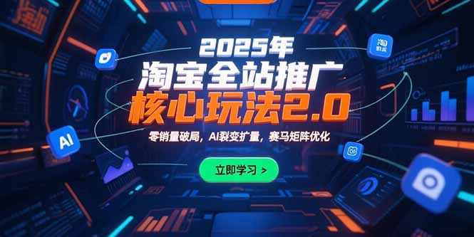 2025淘宝全站推广2.0实战攻略：从零销量到月销500万的AI裂变+赛马矩阵玩法详解