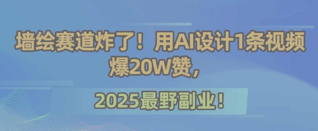 2025年最火副业：AI设计墙绘视频，引爆20万赞的秘密技巧