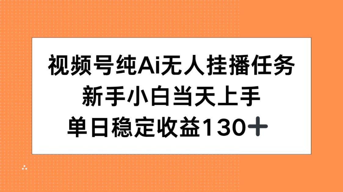视频号纯AI无人挂播任务，新手小白当天上手，单日稳定收益130+-小肥鱼网创-十年互联网创业实战派 | 专注精准流量获取与转化