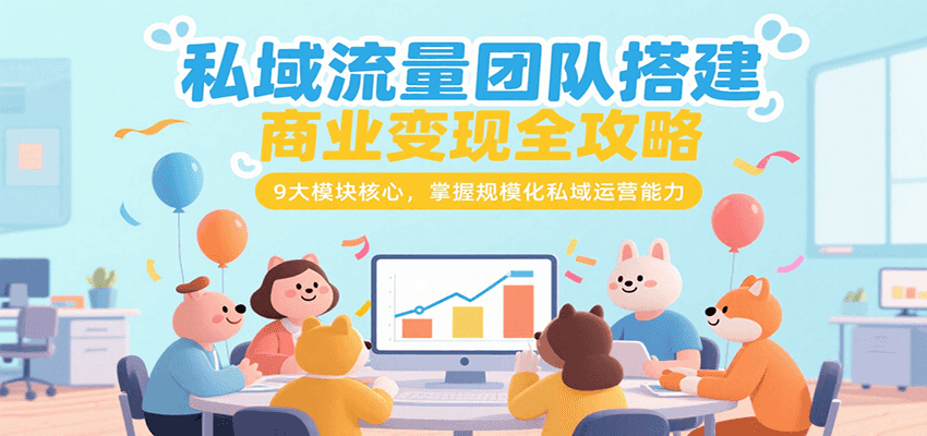 私域流量运营全攻略：团队构建到商业变现的9大核心模块-小肥鱼网创-十年互联网创业实战派 | 专注精准流量获取与转化