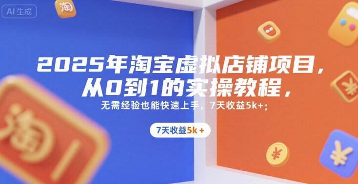 2025年淘宝虚拟店铺项目，从0到1的实操教程，​​无需经验也能快速上手，7天收益5k+