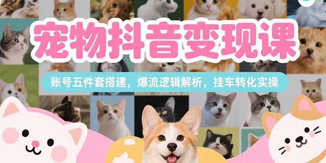 抖音宠物赛道变现实操指南：打造盈利性抖音账号全攻略