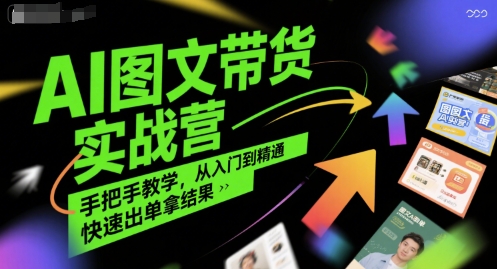 AI图文带货实战营，手把手教学，从入门到精通，快速出单拿结果-小肥鱼网创-十年互联网创业实战派 | 专注精准流量获取与转化