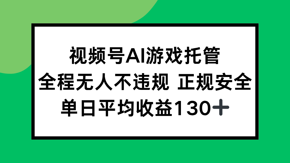 微信视频号AI游戏托管真实收益测评：单日轻松赚130+的零门槛副业实操分享