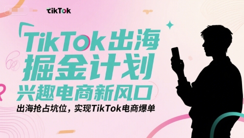 TikTok出海掘金计划，兴趣电商新风口，出海抢占坑位，实现TikTok电商爆单-小肥鱼网创-十年互联网创业实战派 | 专注精准流量获取与转化