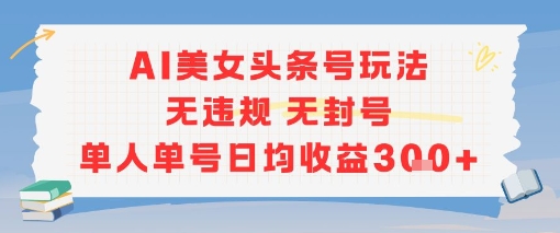 AI美女头条号玩法无违规无封号单人单号日均收益3张-小肥鱼网创-十年互联网创业实战派 | 专注精准流量获取与转化