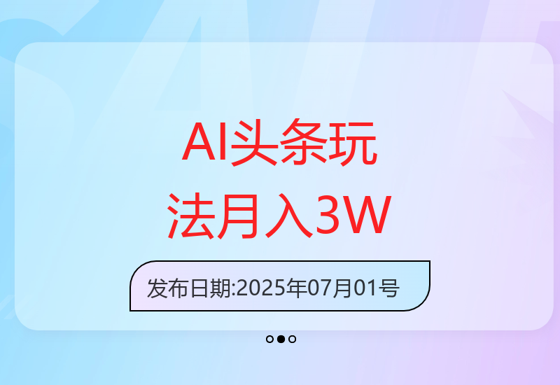 2025.07.01 AI头条新玩法：每天10分钟，小白也能轻松实现月入3万-小肥鱼网创-十年互联网创业实战派 | 专注精准流量获取与转化