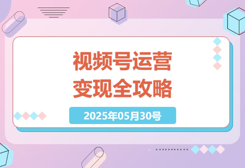 微信视频号运营全流程指南：从账号定位到内容变现的实战技巧-小肥鱼网创-十年互联网创业实战派 | 专注精准流量获取与转化