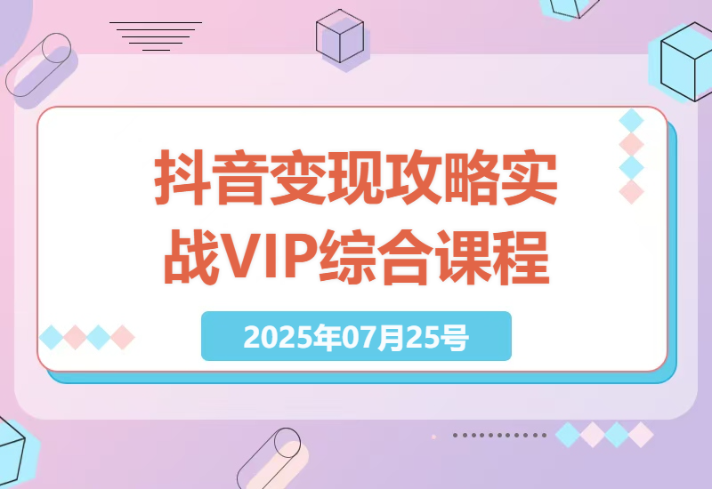抖音变现攻略：零基础到实战专家的综合VIP课程全解析-小肥鱼网创-十年互联网创业实战派 | 专注精准流量获取与转化