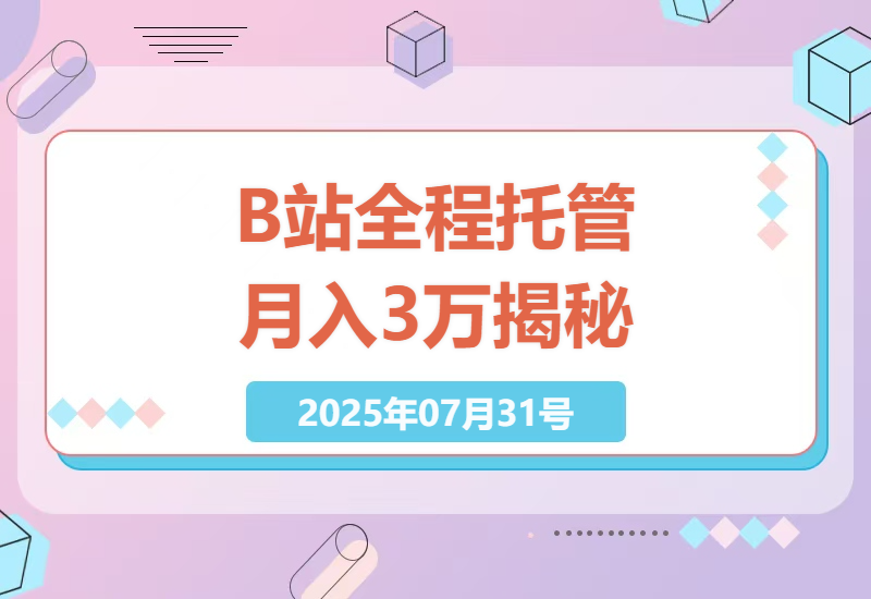 如何在B站躺赚每月3万？全程托管运营模式揭秘，无经验也能轻松上手-小肥鱼网创-十年互联网创业实战派 | 专注精准流量获取与转化
