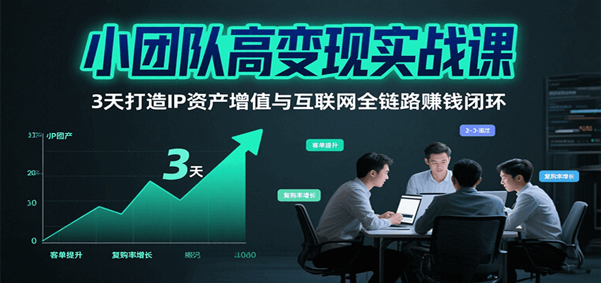 3天实战打造个人IP变现闭环：小团队高效转化私域流量与全链路赚钱秘籍（第二期）
