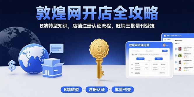 敦煌网开店零基础到爆单指南：B端企业转型跨境电商必备的注册认证与旺销王实操技巧