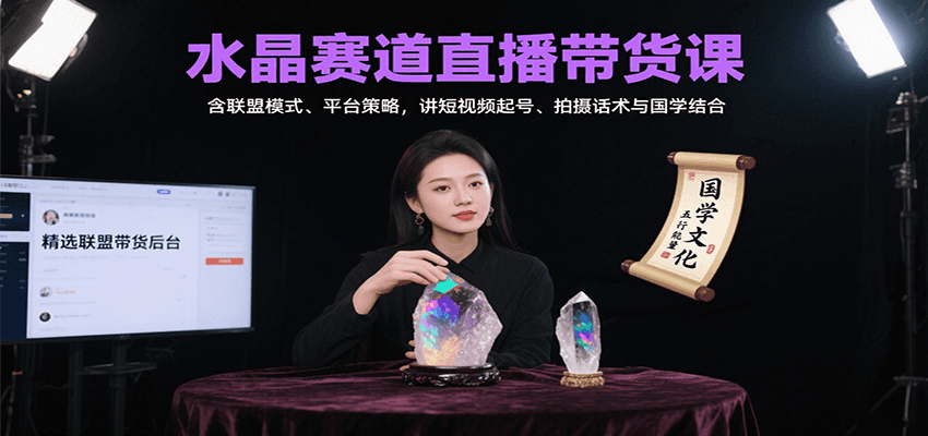 深度解析水晶赛道：联盟带货模式与国学融合，短视频起号到直播话术全攻略
