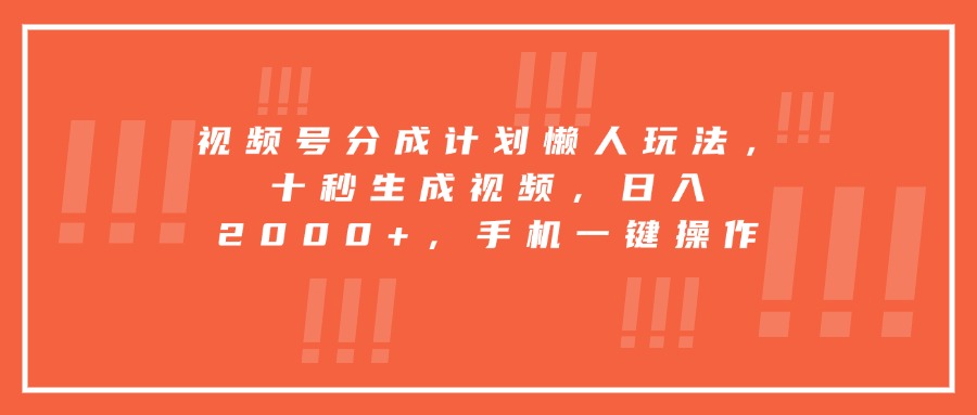 掌握视频号分成计划懒人玩法：一键生成视频，日入2000+，手机操作轻松赚