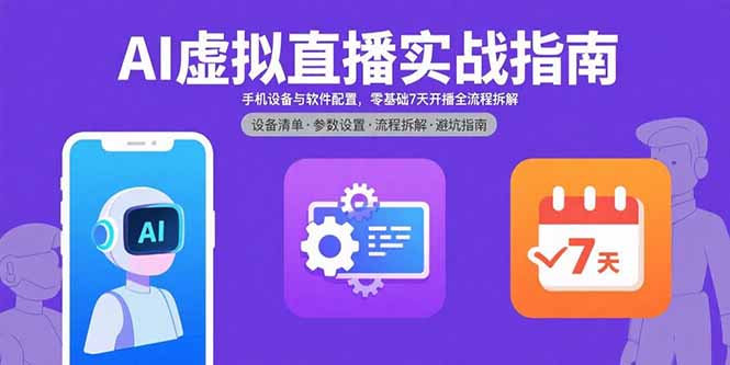 AI虚拟直播全流程教学：手机设备配置到直播变现，7天零基础速成指南