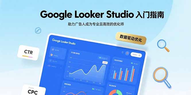 Google Looker Studio零基础到精通：手把手教你打造高转化可视化广告报表的7个核心技巧