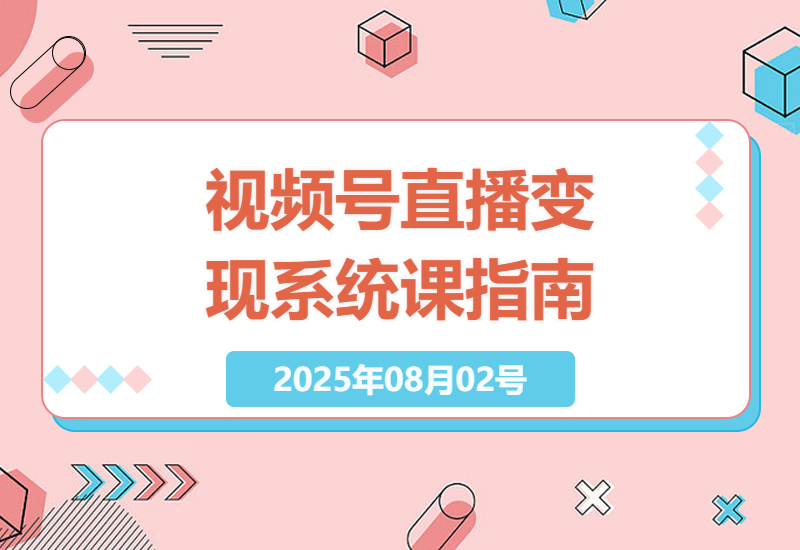 如何快速掌握视频号直播变现全链路技能：账号开通装修、直播全流程准备、私域流量运营指南-小肥鱼网创-十年互联网创业实战派 | 专注精准流量获取与转化