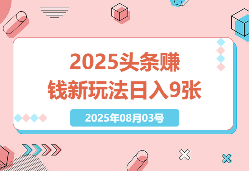 2025年下半年头条赚钱新技巧揭秘：每天几分钟，轻松日入9张+，零门槛操作-小肥鱼网创-十年互联网创业实战派 | 专注精准流量获取与转化