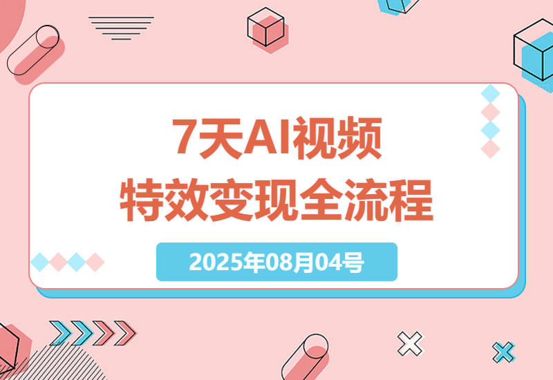 零基础7天掌握AI视频特效全流程，从视频制作到橱窗带货变现实战指南-小肥鱼网创-十年互联网创业实战派 | 专注精准流量获取与转化