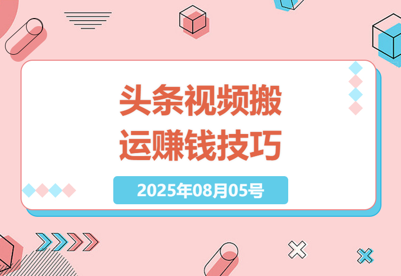 2024最新头条视频搬运赚钱指南：5分钟学会智能去重技术，新手日赚300+实操教程-小肥鱼网创-十年互联网创业实战派 | 专注精准流量获取与转化