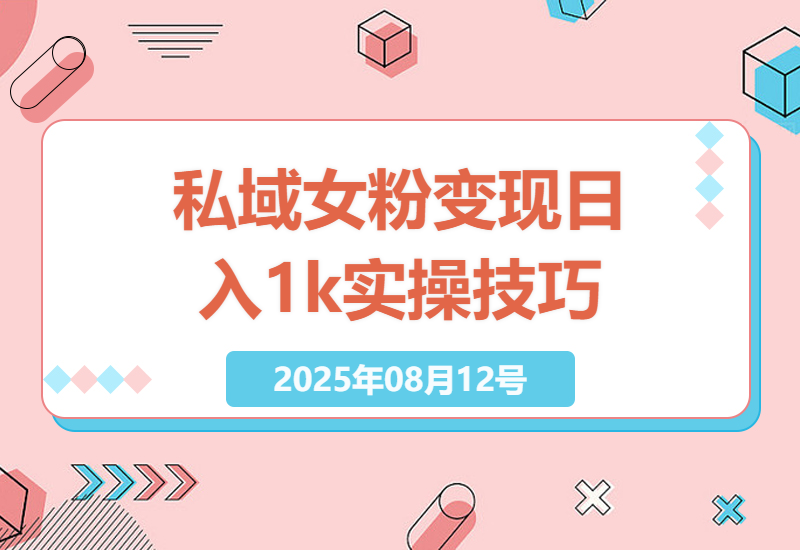 私域女粉变现实操：日入超1k策略详解，新手也能快速上手的放大操作技巧-小肥鱼网创-十年互联网创业实战派 | 专注精准流量获取与转化