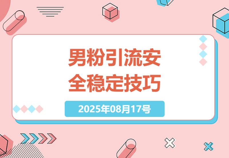 2025年男粉引流秘诀：安全不违规，稳定不封号，跨行业文案调整技巧-小肥鱼网创-十年互联网创业实战派 | 专注精准流量获取与转化