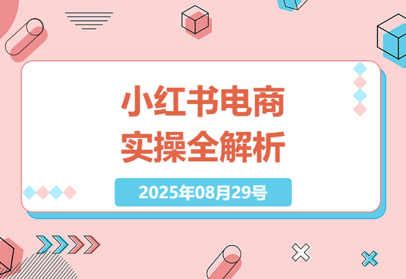 小红书电商实操全攻略：从店铺搭建到流量获取深度解析-小肥鱼网创-十年互联网创业实战派 | 专注精准流量获取与转化