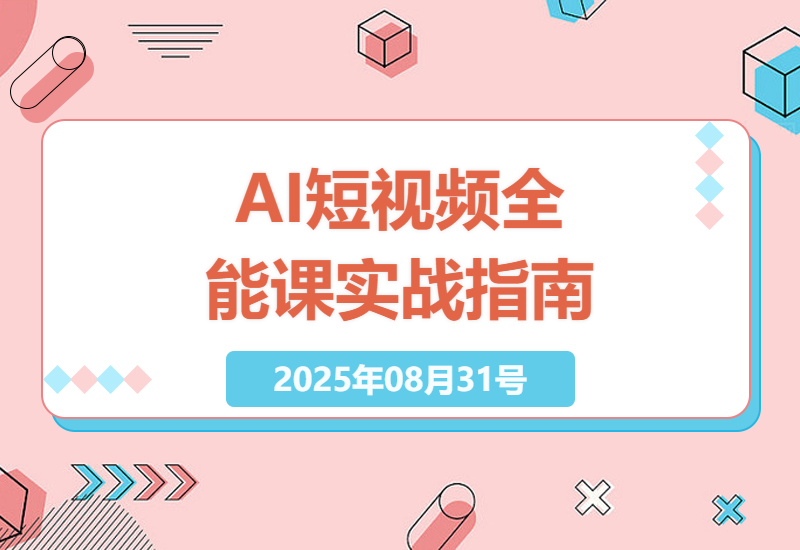 2025年AI短视频全能课程：账号搭建、AI工具、剪辑技术与创意特效实战指南-小肥鱼网创-十年互联网创业实战派 | 专注精准流量获取与转化