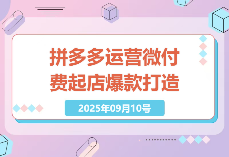 2025年拼多多电商运营：微付费起店+活动引流+爆款打造，7天实现免费流量爆发月利润翻倍-小肥鱼网创-十年互联网创业实战派 | 专注精准流量获取与转化