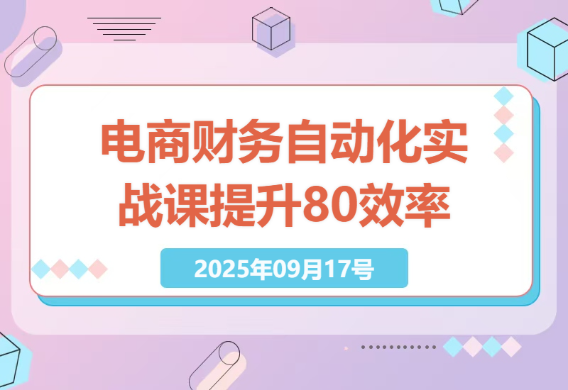 2025年电商管理财务自动化实战课：模型搭建、数据处理、财务分析，工作效率提升80%-小肥鱼网创-十年互联网创业实战派 | 专注精准流量获取与转化