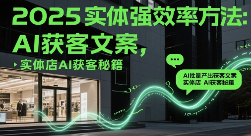2025实体强效率方法：AI批量产出获客文案，实体店AI获客秘籍-小肥鱼网创-十年互联网创业实战派 | 专注精准流量获取与转化