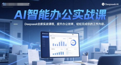 AI智能办公实战课，Deepseek全新实战课程，提升办公效率，轻松完成你的工作内容-小肥鱼网创-十年互联网创业实战派 | 专注精准流量获取与转化