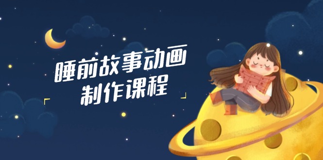 睡前故事动画制作课程，涵盖AI文案、配音、视频剪辑等，实现百分百原创-小肥鱼网创-十年互联网创业实战派 | 专注精准流量获取与转化