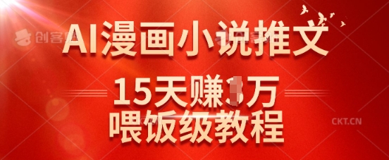 在抖音做AI漫画小说推文，15天挣了1w，喂饭级教程来了-小肥鱼网创-十年互联网创业实战派 | 专注精准流量获取与转化